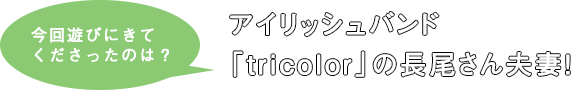 今回遊びにきてくださったのは？アイリッシュバンド「tricolor」の長尾さん夫妻！